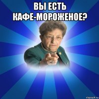 вы есть кафе-мороженое? 