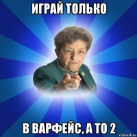 играй только в варфейс, а то 2