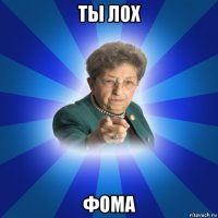 ты лох фома