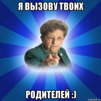 я вызову твоих родителей :)