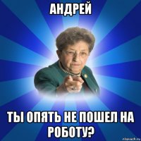 андрей ты опять не пошел на роботу?