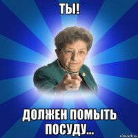 ты! должен помыть посуду...