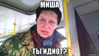 миша ты идиот?