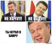 не хочу!!! не буду!!! ты играл в Samp?