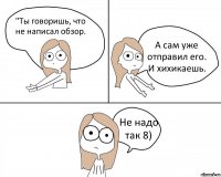 "Ты говоришь, что не написал обзор. А сам уже отправил его. И хихикаешь. Не надо так 8)