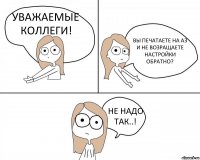 УВАЖАЕМЫЕ КОЛЛЕГИ! ВЫ ПЕЧАТАЕТЕ НА А3 И НЕ ВОЗРАЩАЕТЕ НАСТРОЙКИ ОБРАТНО? НЕ НАДО ТАК..!