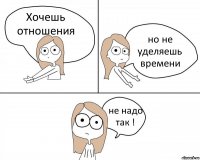 Хочешь отношения но не уделяешь времени не надо так !