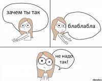 зачем ты так блаблабла не надо так!