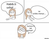 Habib.ti ushol ... ne uvidev.menya.... Zachem ti tak postupil.....