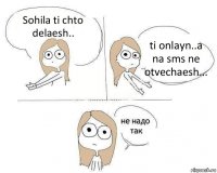 Sohila ti chto delaesh.. ti onlayn..a na sms ne otvechaesh...