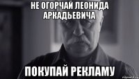 не огорчай леонида аркадьевича покупай рекламу