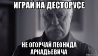 играй на десторусе не огорчай леонида аркадьевича