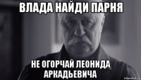 влада найди парня не огорчай леонида аркадьевича