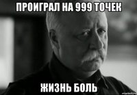 проиграл на 999 точек жизнь боль