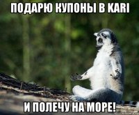 подарю купоны в kari и полечу на море!