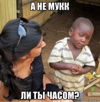 а не мукк ли ты часом?