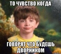 то чувство когда говорят что будешь дворником