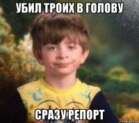 убил троих в голову сразу репорт