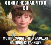 один я не знал, что в вк можно узнать, кто заходит на твою страницу?