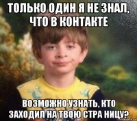 только один я не знал, что в контакте возможно узнать, кто заходил на твою стра ницу?