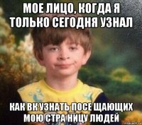 мое лицо, когда я только сегодня узнал как вк узнать посе щающих мою стра ницу людей