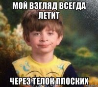 мой взгляд всегда летит через телок плоских