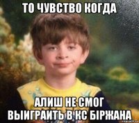 то чувство когда алиш не смог выиграить в кс біржана