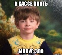 в кассе опять минус 300