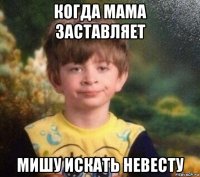 когда мама заставляет мишу искать невесту