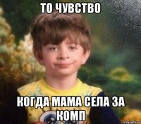 то чувство когда мама села за комп