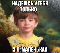 надеюсь у тебя только... з.п. маленькая