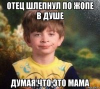 отец шлепнул по жопе в душе думая что это мама