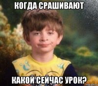 когда срашивают какой сейчас урок?