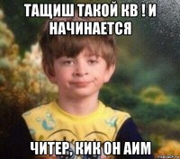 тащиш такой кв ! и начинается читер, кик он аим