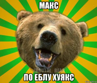 макс по еблу хуякс