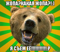 жопа?какая жопа?!:) я съем её!!!!!!!!!!!:p