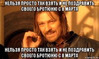 нельзя просто так взять и не поздравить своего бротюню с 8 марта нельзя просто так взять и не поздравить своего бротюню с 8 марта