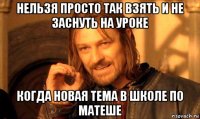 нельзя просто так взять и не заснуть на уроке когда новая тема в школе по матеше