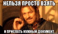 нельзя просто взять и прислать нужный документ