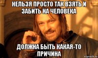 нельзя просто так взять и забить на человека должна быть какая-то причина