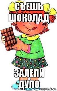 съешь шоколад залепи дуло