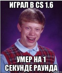 играл в cs 1.6 умер на 1 секунде раунда