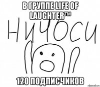 в группе life of laughter™ 120 подписчиков