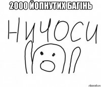 2000 йопнутих багiнь 