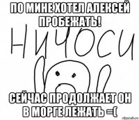 по мине хотел алексей пробежать! сейчас продолжает он в морге лежать =(