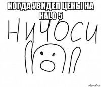 когда увидел цены на halo 5 