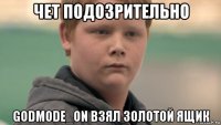 чет подозрительно godmode_on взял золотой ящик