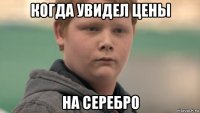 когда увидел цены на серебро