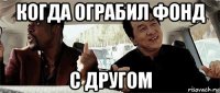 когда ограбил фонд с другом