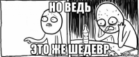 но ведь это же шедевр